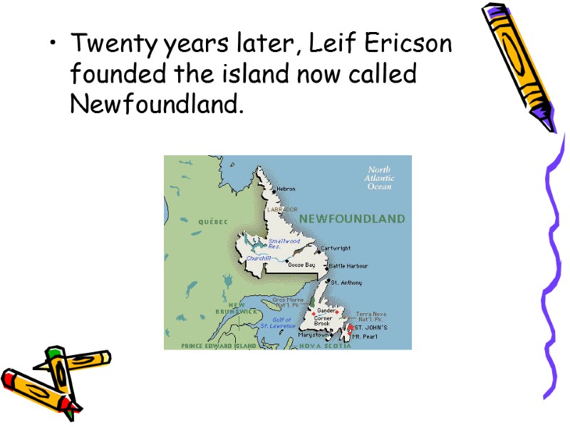 Twenty years later, Leif Ericson founded the island now called Newfoundland.